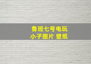 鲁班七号电玩小子图片 壁纸